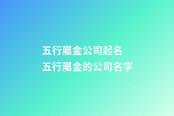 五行屬金公司起名 五行屬金的公司名字-第1張-公司起名-玄機派